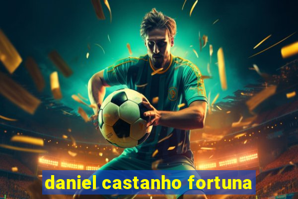 daniel castanho fortuna